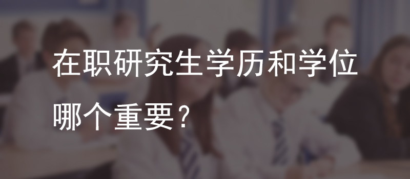 在职研究生学历和学位哪个重要？