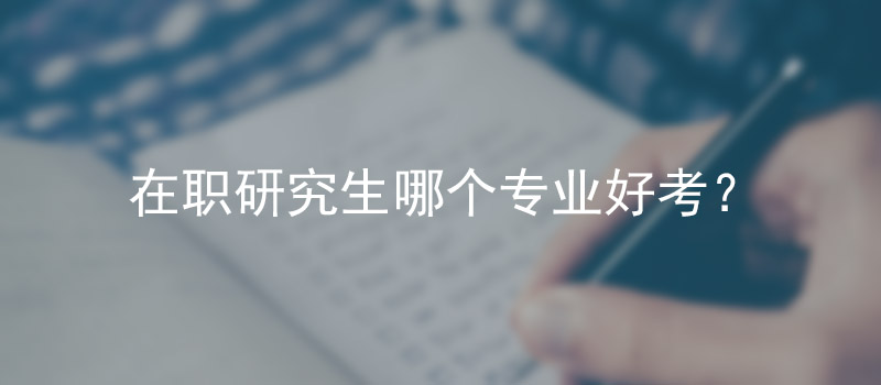 在职研究生哪个专业好考？