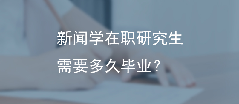 新闻学在职研究生需要多久毕业