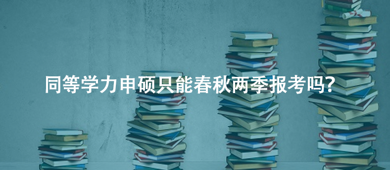 同等学力申硕只能春秋两季报考吗？